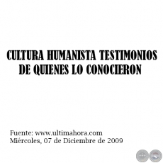  CULTURA HUMANISTA TESTIMONIOS DE QUIENES LO CONOCIERON - Mircoles, 07 de Diciembre de 2009